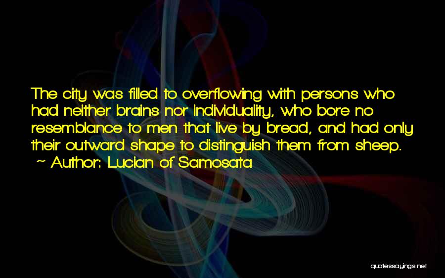 Lucian Of Samosata Quotes: The City Was Filled To Overflowing With Persons Who Had Neither Brains Nor Individuality, Who Bore No Resemblance To Men