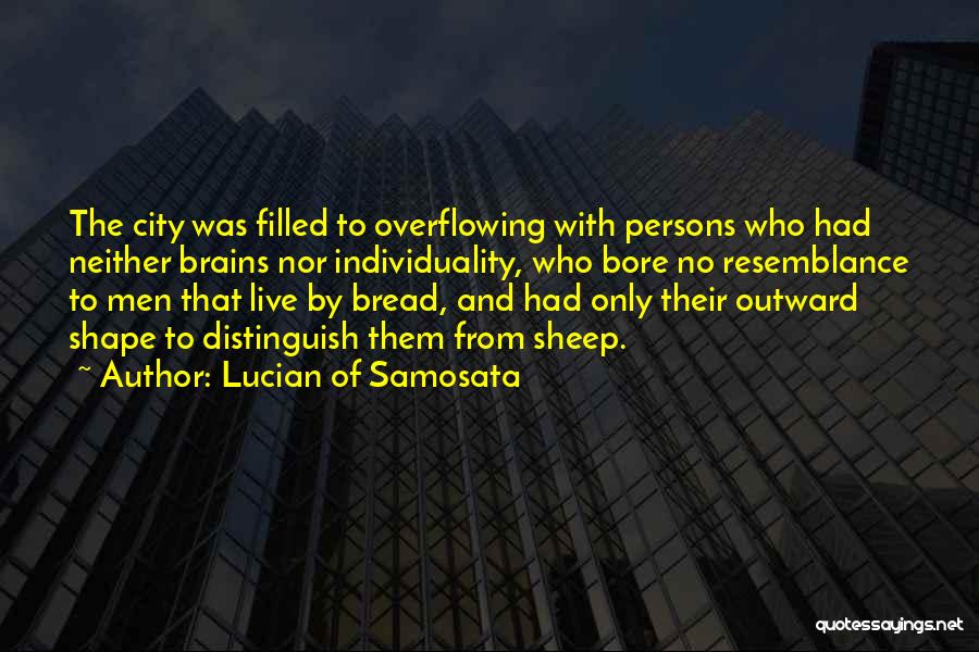 Lucian Of Samosata Quotes: The City Was Filled To Overflowing With Persons Who Had Neither Brains Nor Individuality, Who Bore No Resemblance To Men