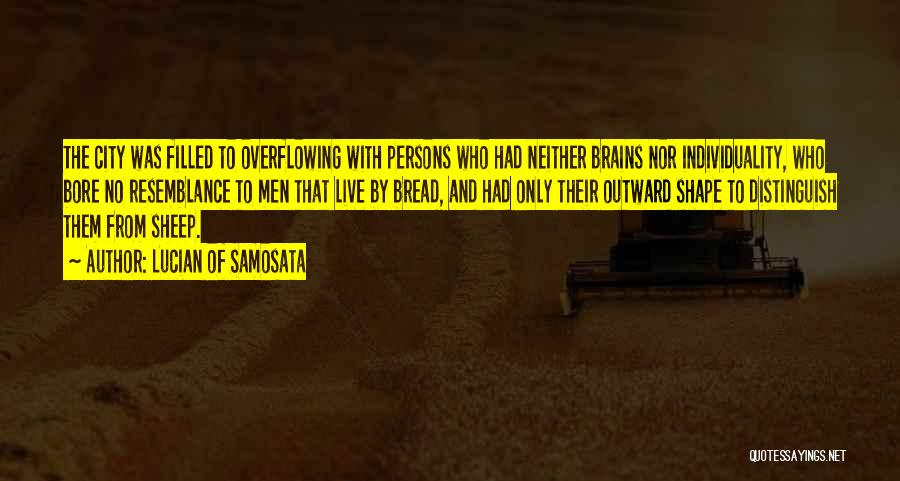 Lucian Of Samosata Quotes: The City Was Filled To Overflowing With Persons Who Had Neither Brains Nor Individuality, Who Bore No Resemblance To Men