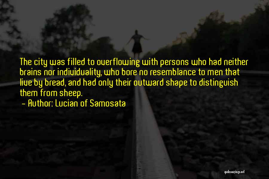 Lucian Of Samosata Quotes: The City Was Filled To Overflowing With Persons Who Had Neither Brains Nor Individuality, Who Bore No Resemblance To Men