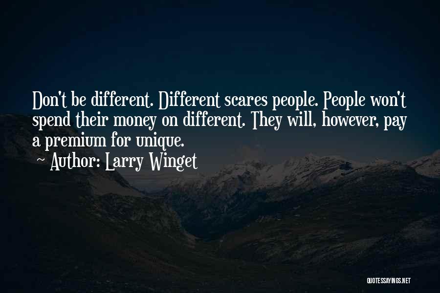 Larry Winget Quotes: Don't Be Different. Different Scares People. People Won't Spend Their Money On Different. They Will, However, Pay A Premium For