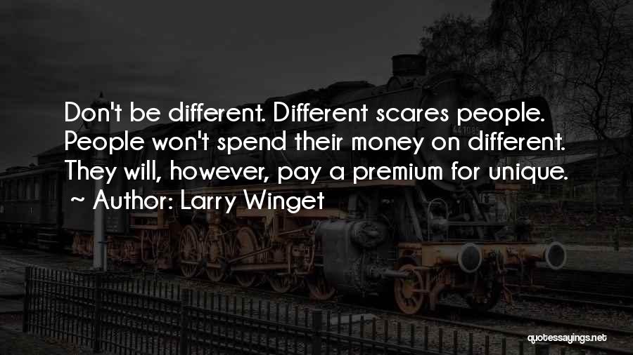 Larry Winget Quotes: Don't Be Different. Different Scares People. People Won't Spend Their Money On Different. They Will, However, Pay A Premium For