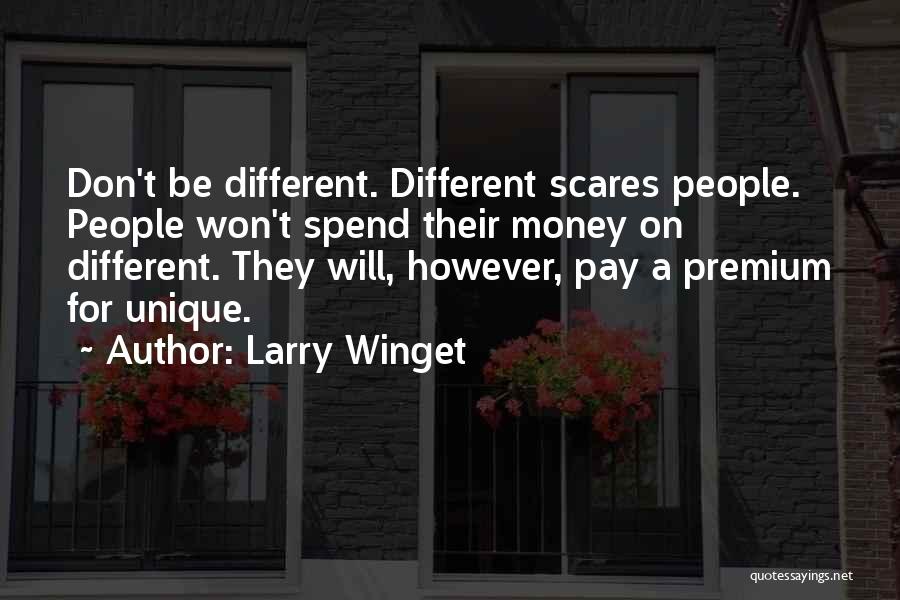 Larry Winget Quotes: Don't Be Different. Different Scares People. People Won't Spend Their Money On Different. They Will, However, Pay A Premium For