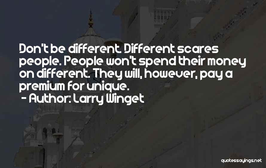 Larry Winget Quotes: Don't Be Different. Different Scares People. People Won't Spend Their Money On Different. They Will, However, Pay A Premium For