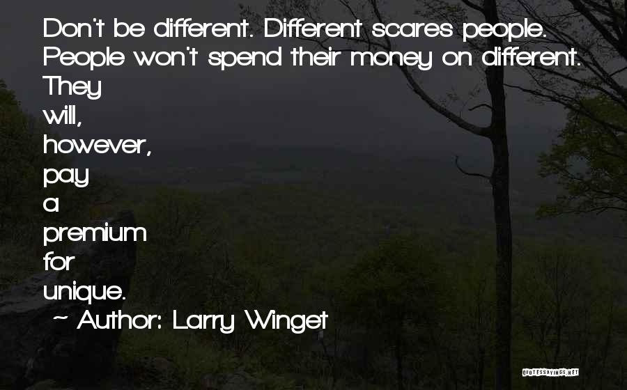 Larry Winget Quotes: Don't Be Different. Different Scares People. People Won't Spend Their Money On Different. They Will, However, Pay A Premium For