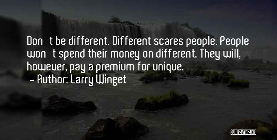Larry Winget Quotes: Don't Be Different. Different Scares People. People Won't Spend Their Money On Different. They Will, However, Pay A Premium For
