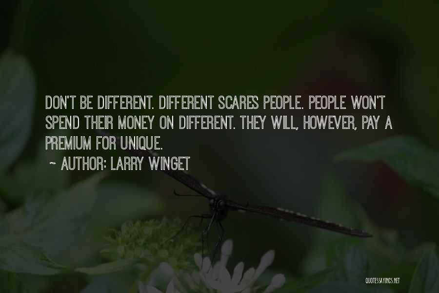 Larry Winget Quotes: Don't Be Different. Different Scares People. People Won't Spend Their Money On Different. They Will, However, Pay A Premium For