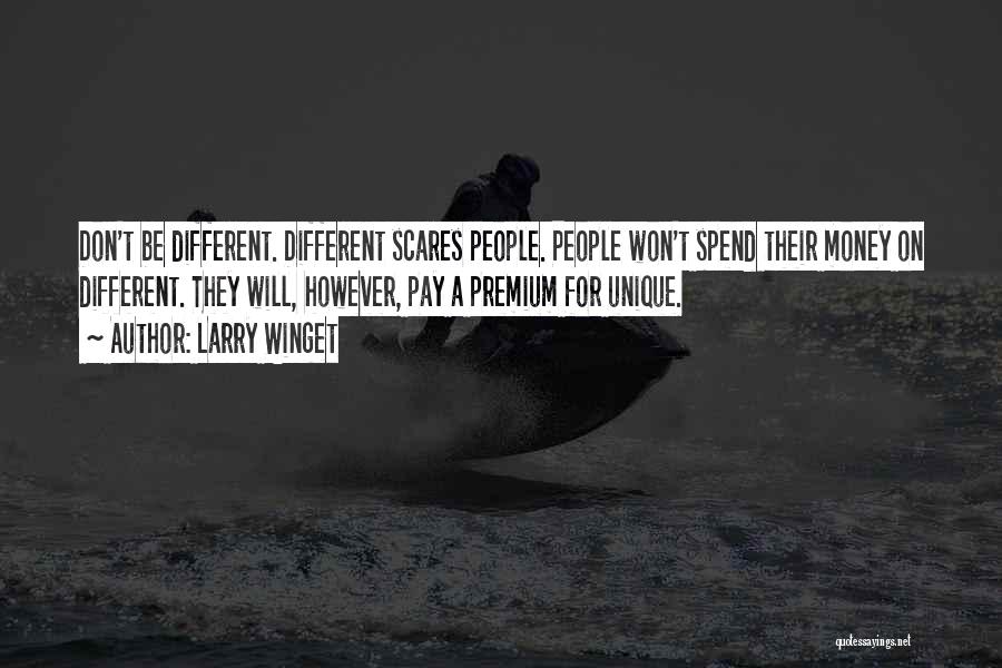 Larry Winget Quotes: Don't Be Different. Different Scares People. People Won't Spend Their Money On Different. They Will, However, Pay A Premium For