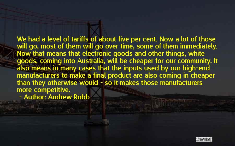 Andrew Robb Quotes: We Had A Level Of Tariffs Of About Five Per Cent. Now A Lot Of Those Will Go, Most Of