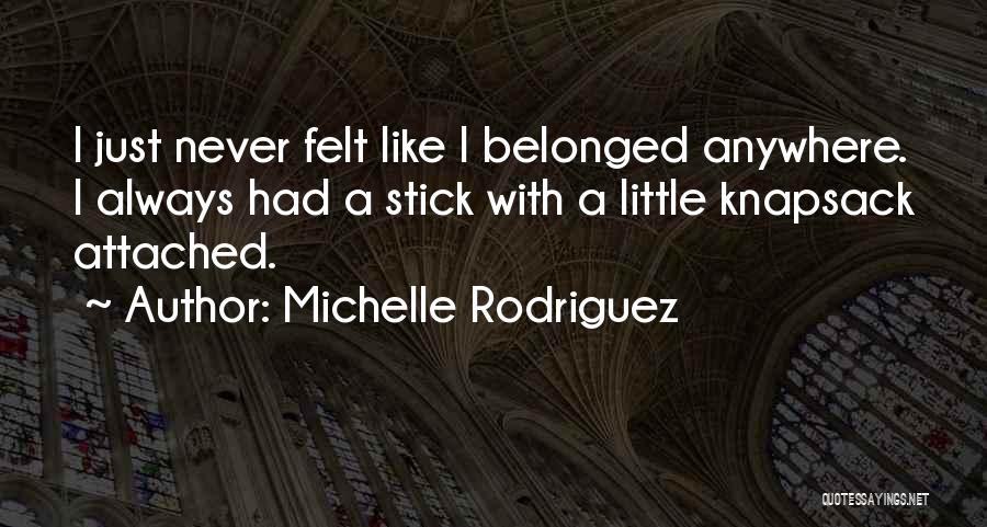 Michelle Rodriguez Quotes: I Just Never Felt Like I Belonged Anywhere. I Always Had A Stick With A Little Knapsack Attached.