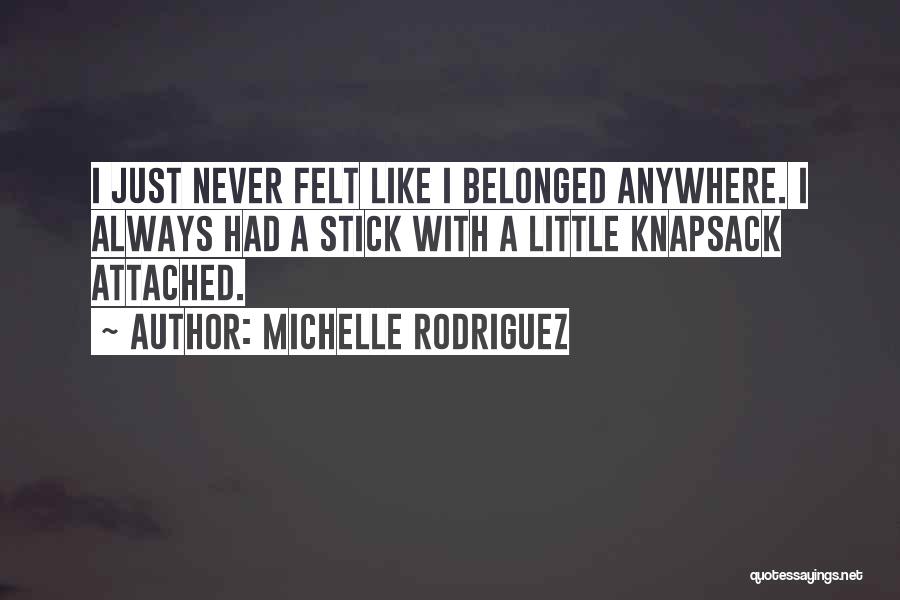 Michelle Rodriguez Quotes: I Just Never Felt Like I Belonged Anywhere. I Always Had A Stick With A Little Knapsack Attached.