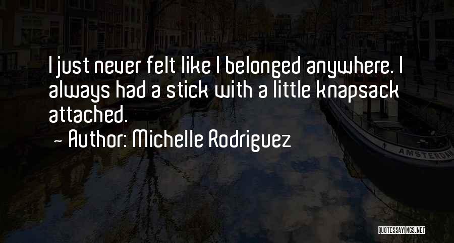 Michelle Rodriguez Quotes: I Just Never Felt Like I Belonged Anywhere. I Always Had A Stick With A Little Knapsack Attached.