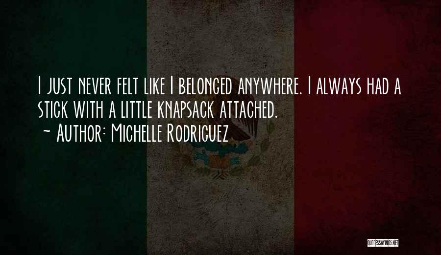Michelle Rodriguez Quotes: I Just Never Felt Like I Belonged Anywhere. I Always Had A Stick With A Little Knapsack Attached.