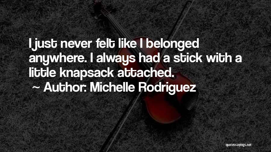 Michelle Rodriguez Quotes: I Just Never Felt Like I Belonged Anywhere. I Always Had A Stick With A Little Knapsack Attached.