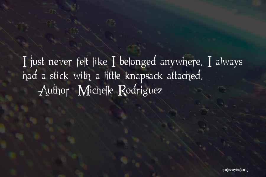Michelle Rodriguez Quotes: I Just Never Felt Like I Belonged Anywhere. I Always Had A Stick With A Little Knapsack Attached.