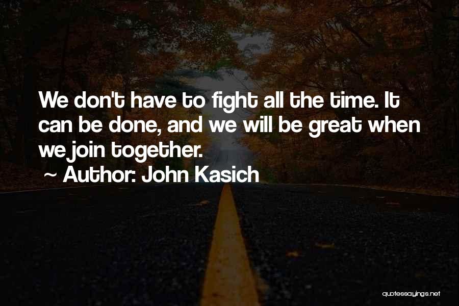 John Kasich Quotes: We Don't Have To Fight All The Time. It Can Be Done, And We Will Be Great When We Join