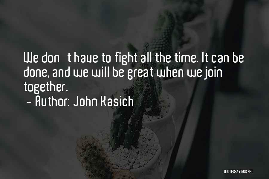 John Kasich Quotes: We Don't Have To Fight All The Time. It Can Be Done, And We Will Be Great When We Join