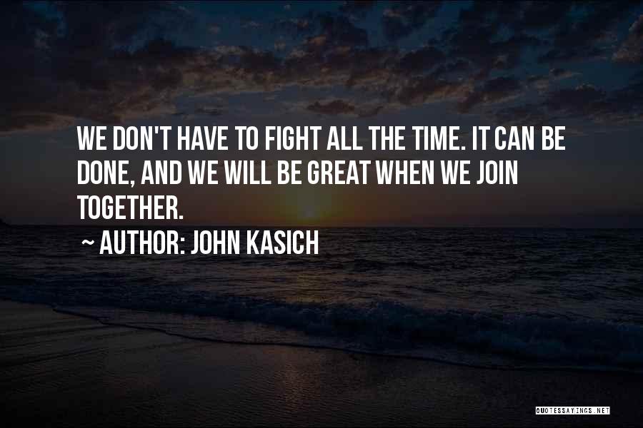 John Kasich Quotes: We Don't Have To Fight All The Time. It Can Be Done, And We Will Be Great When We Join