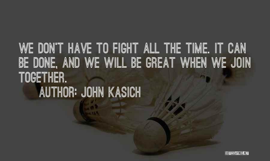 John Kasich Quotes: We Don't Have To Fight All The Time. It Can Be Done, And We Will Be Great When We Join