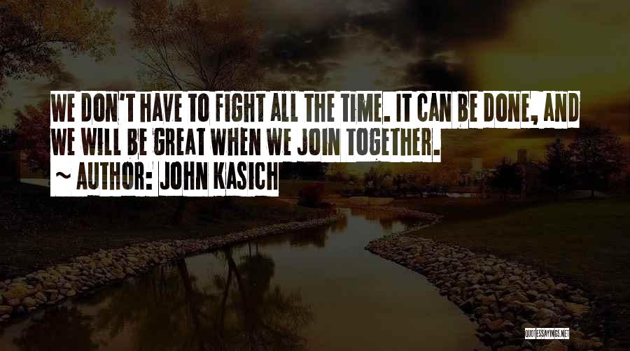 John Kasich Quotes: We Don't Have To Fight All The Time. It Can Be Done, And We Will Be Great When We Join