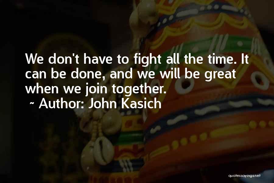 John Kasich Quotes: We Don't Have To Fight All The Time. It Can Be Done, And We Will Be Great When We Join