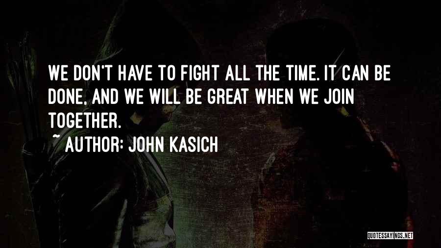 John Kasich Quotes: We Don't Have To Fight All The Time. It Can Be Done, And We Will Be Great When We Join