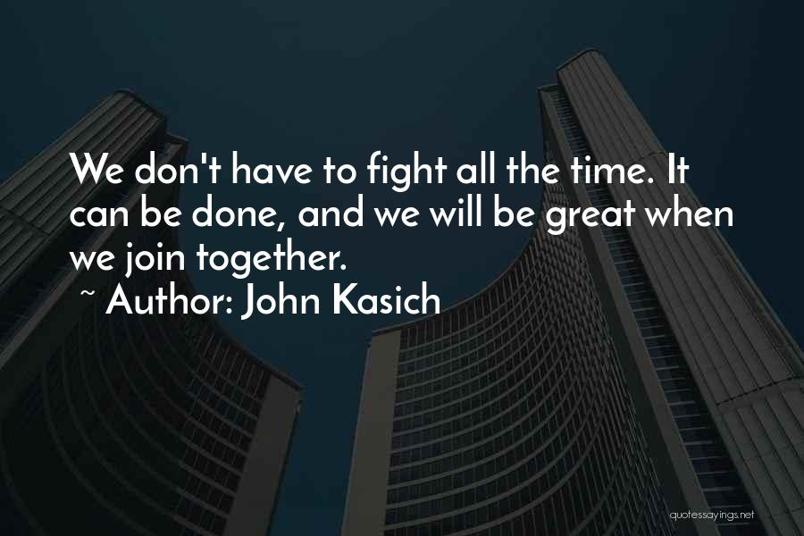 John Kasich Quotes: We Don't Have To Fight All The Time. It Can Be Done, And We Will Be Great When We Join