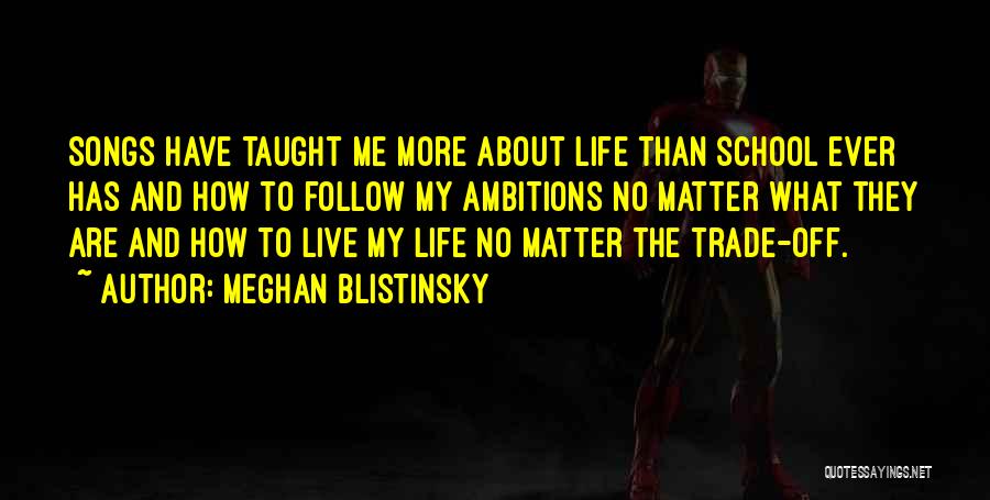 Meghan Blistinsky Quotes: Songs Have Taught Me More About Life Than School Ever Has And How To Follow My Ambitions No Matter What