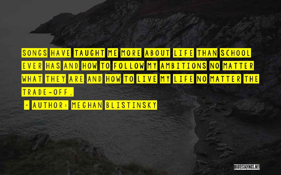 Meghan Blistinsky Quotes: Songs Have Taught Me More About Life Than School Ever Has And How To Follow My Ambitions No Matter What