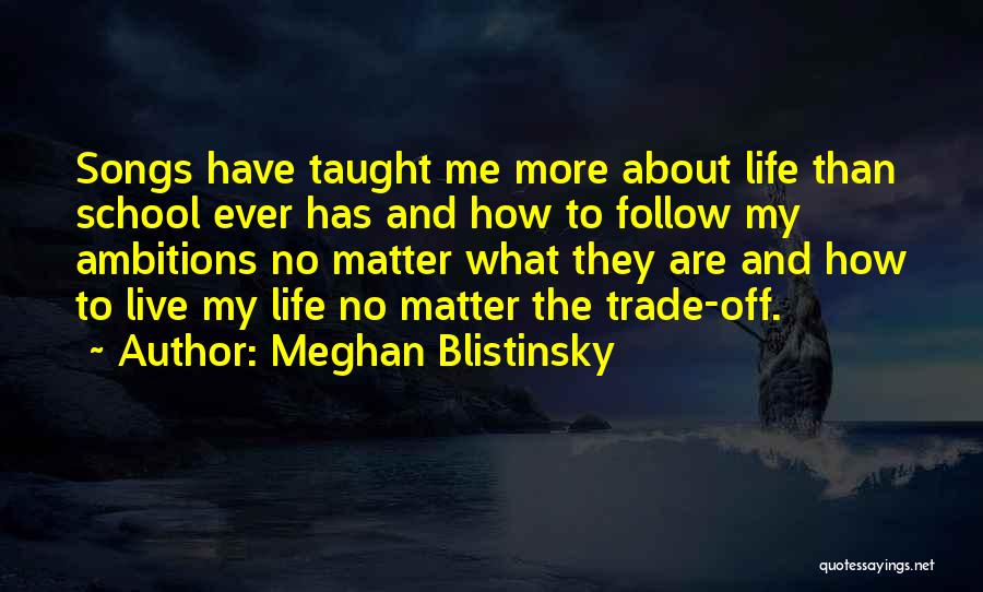 Meghan Blistinsky Quotes: Songs Have Taught Me More About Life Than School Ever Has And How To Follow My Ambitions No Matter What
