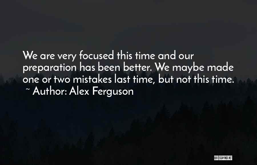 Alex Ferguson Quotes: We Are Very Focused This Time And Our Preparation Has Been Better. We Maybe Made One Or Two Mistakes Last