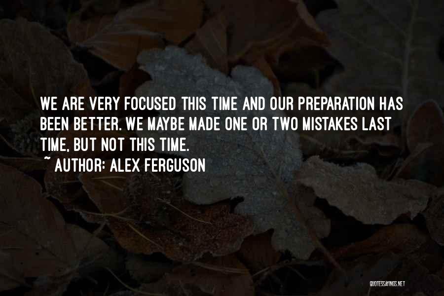 Alex Ferguson Quotes: We Are Very Focused This Time And Our Preparation Has Been Better. We Maybe Made One Or Two Mistakes Last