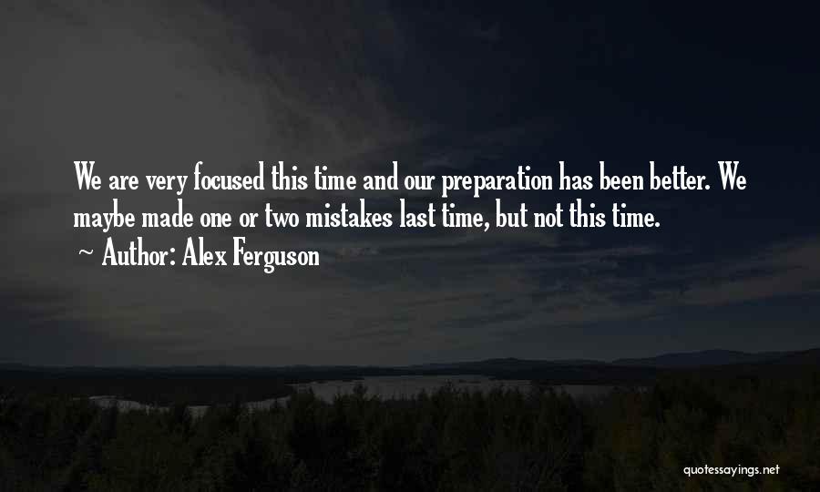 Alex Ferguson Quotes: We Are Very Focused This Time And Our Preparation Has Been Better. We Maybe Made One Or Two Mistakes Last