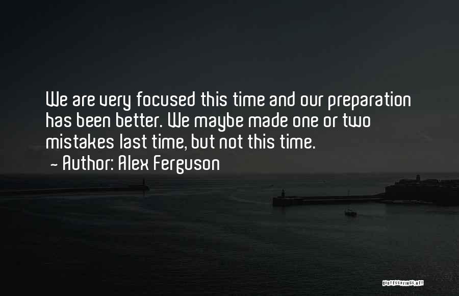 Alex Ferguson Quotes: We Are Very Focused This Time And Our Preparation Has Been Better. We Maybe Made One Or Two Mistakes Last