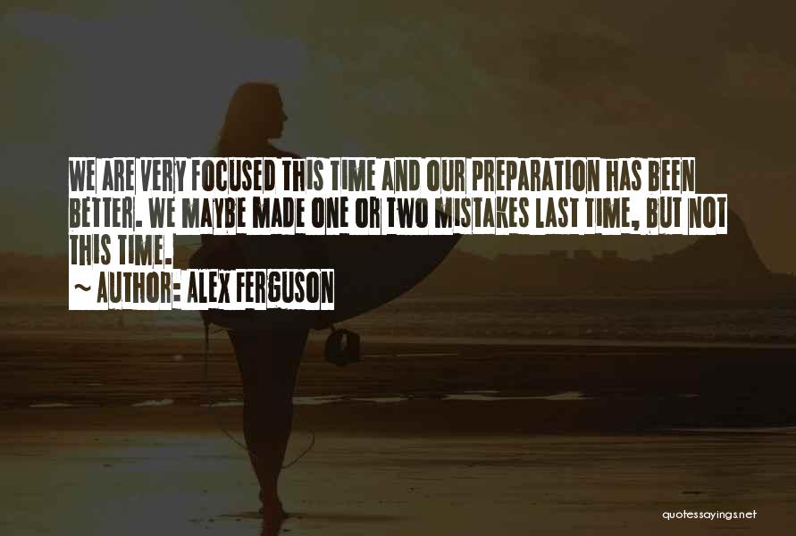 Alex Ferguson Quotes: We Are Very Focused This Time And Our Preparation Has Been Better. We Maybe Made One Or Two Mistakes Last