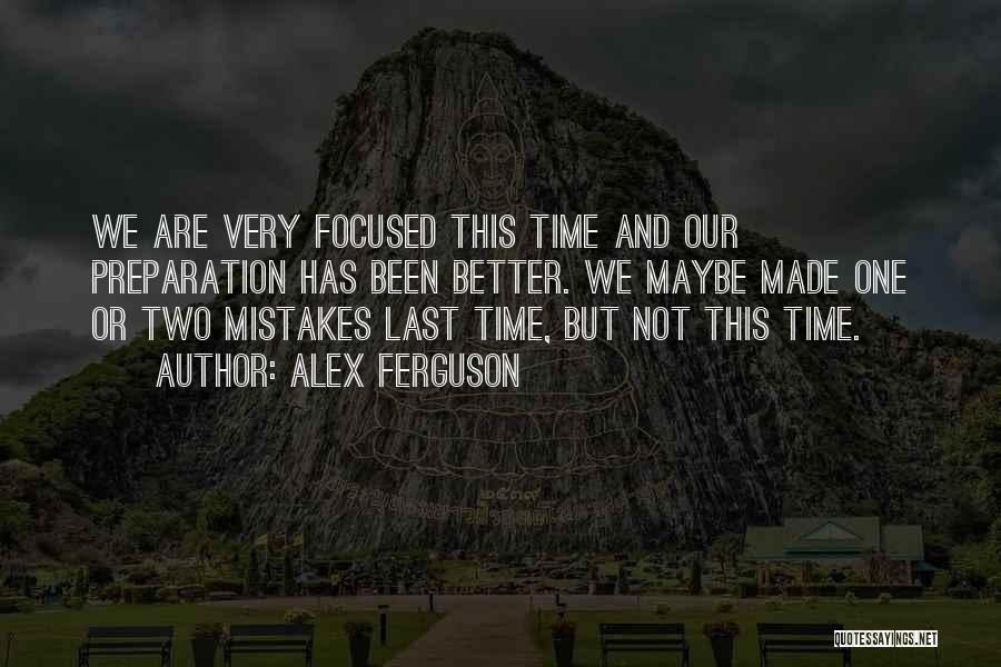 Alex Ferguson Quotes: We Are Very Focused This Time And Our Preparation Has Been Better. We Maybe Made One Or Two Mistakes Last