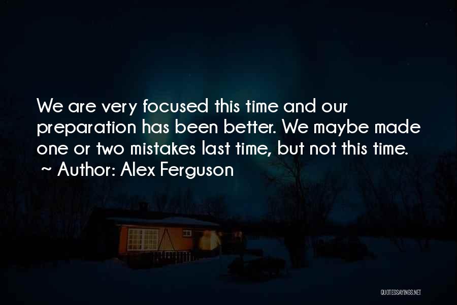 Alex Ferguson Quotes: We Are Very Focused This Time And Our Preparation Has Been Better. We Maybe Made One Or Two Mistakes Last