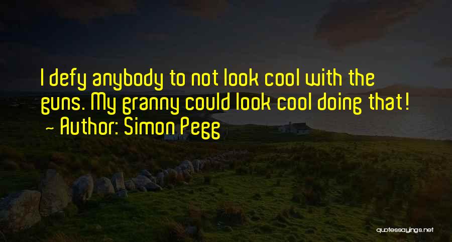 Simon Pegg Quotes: I Defy Anybody To Not Look Cool With The Guns. My Granny Could Look Cool Doing That!