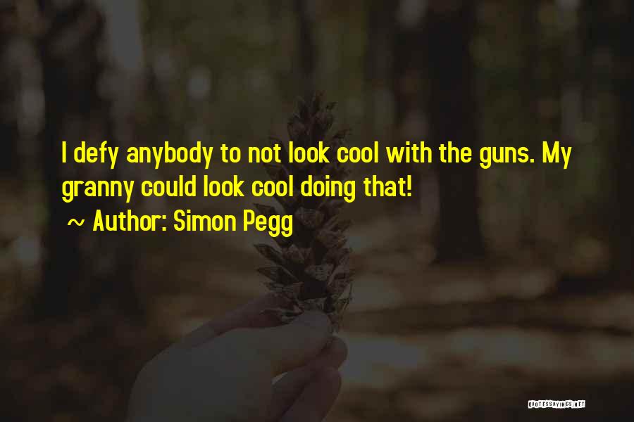 Simon Pegg Quotes: I Defy Anybody To Not Look Cool With The Guns. My Granny Could Look Cool Doing That!