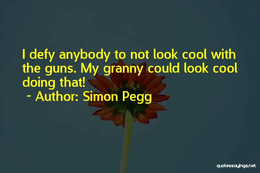 Simon Pegg Quotes: I Defy Anybody To Not Look Cool With The Guns. My Granny Could Look Cool Doing That!