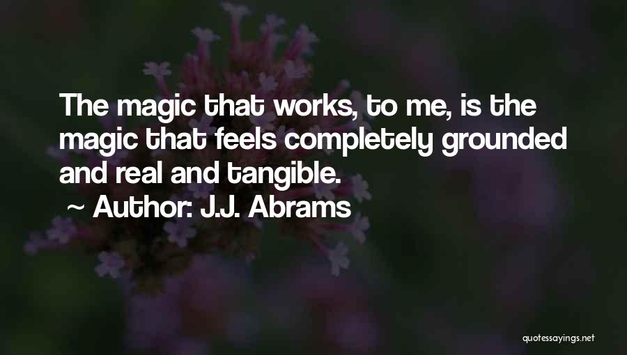 J.J. Abrams Quotes: The Magic That Works, To Me, Is The Magic That Feels Completely Grounded And Real And Tangible.