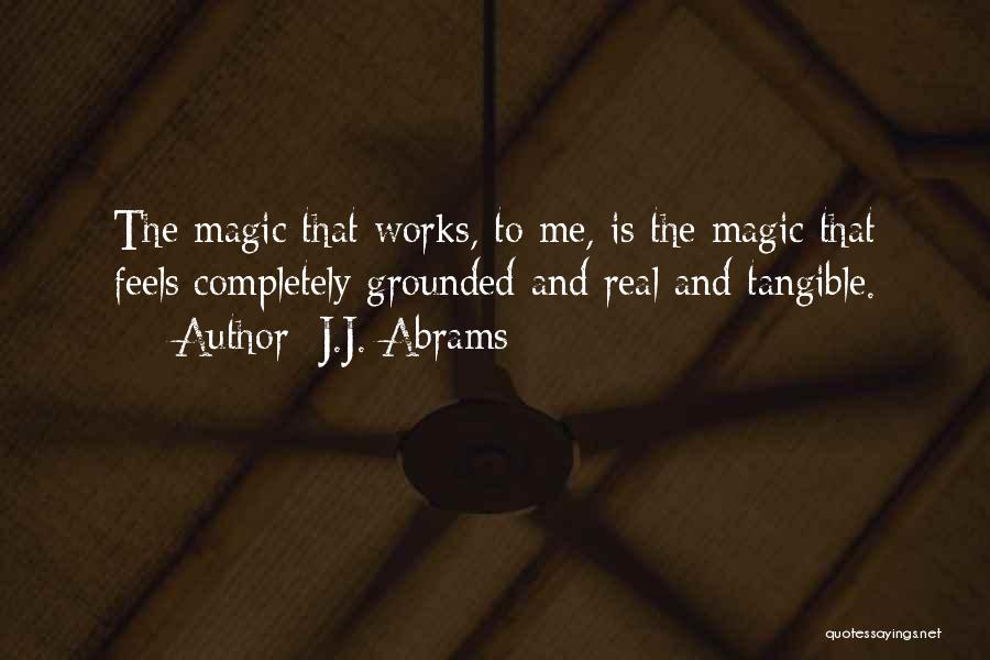 J.J. Abrams Quotes: The Magic That Works, To Me, Is The Magic That Feels Completely Grounded And Real And Tangible.