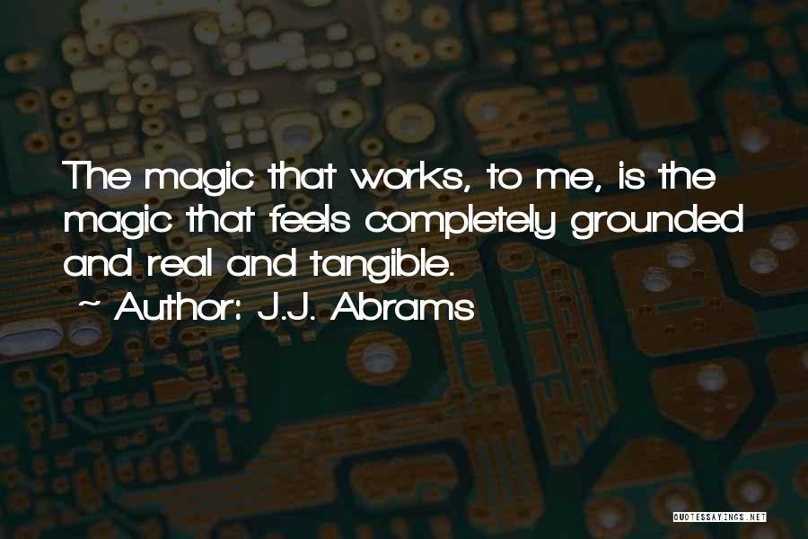 J.J. Abrams Quotes: The Magic That Works, To Me, Is The Magic That Feels Completely Grounded And Real And Tangible.