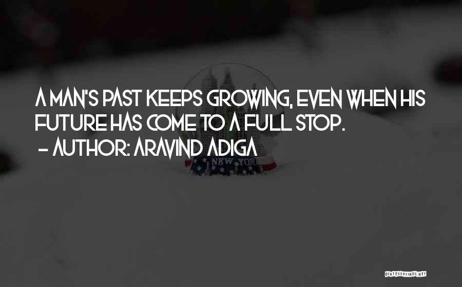 Aravind Adiga Quotes: A Man's Past Keeps Growing, Even When His Future Has Come To A Full Stop.