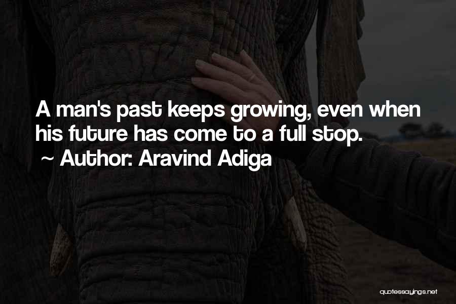 Aravind Adiga Quotes: A Man's Past Keeps Growing, Even When His Future Has Come To A Full Stop.