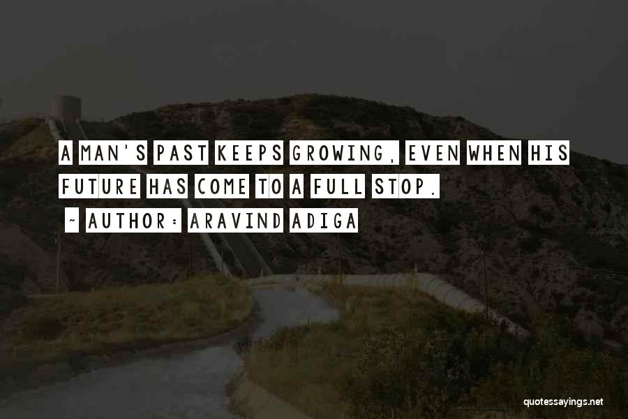 Aravind Adiga Quotes: A Man's Past Keeps Growing, Even When His Future Has Come To A Full Stop.