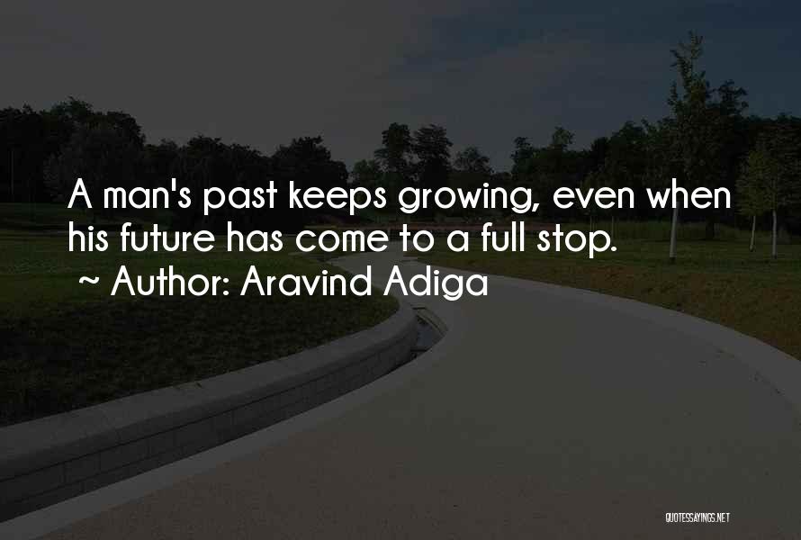 Aravind Adiga Quotes: A Man's Past Keeps Growing, Even When His Future Has Come To A Full Stop.