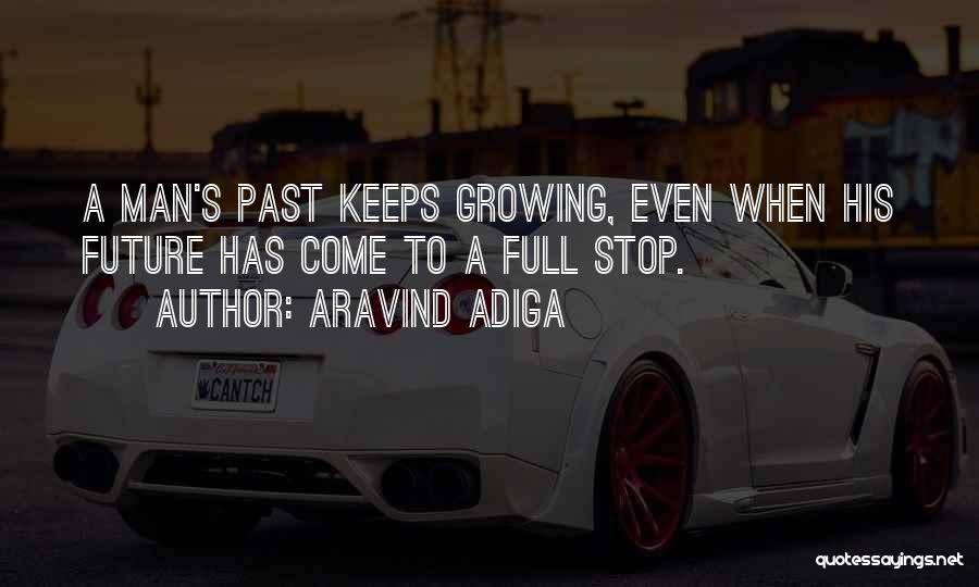 Aravind Adiga Quotes: A Man's Past Keeps Growing, Even When His Future Has Come To A Full Stop.