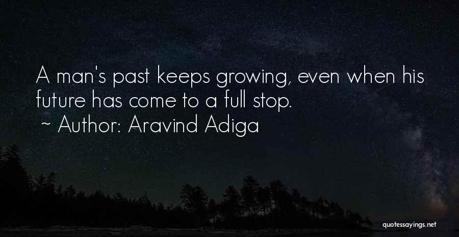 Aravind Adiga Quotes: A Man's Past Keeps Growing, Even When His Future Has Come To A Full Stop.