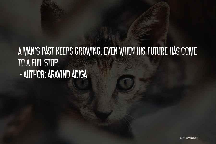 Aravind Adiga Quotes: A Man's Past Keeps Growing, Even When His Future Has Come To A Full Stop.